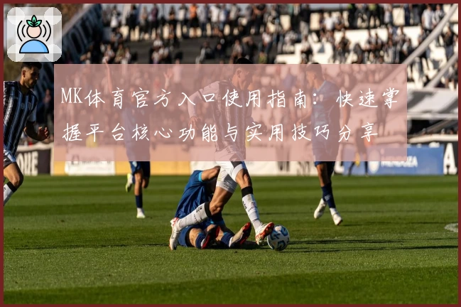 MK体育官方入口使用指南：快速掌握平台核心功能与实用技巧分享