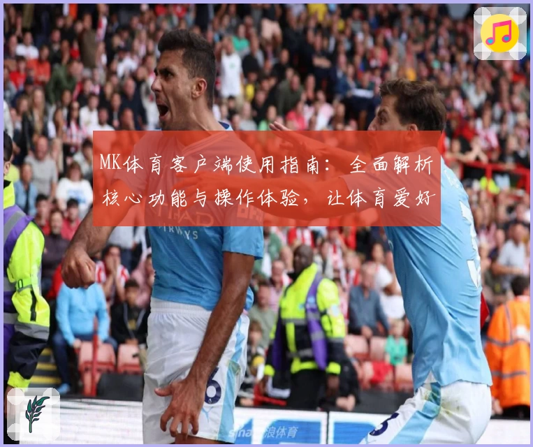 MK体育客户端使用指南：全面解析核心功能与操作体验，让体育爱好者畅享精彩互动