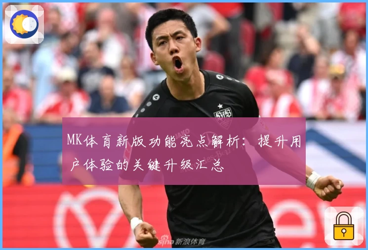 MK体育新版功能亮点解析：提升用户体验的关键升级汇总