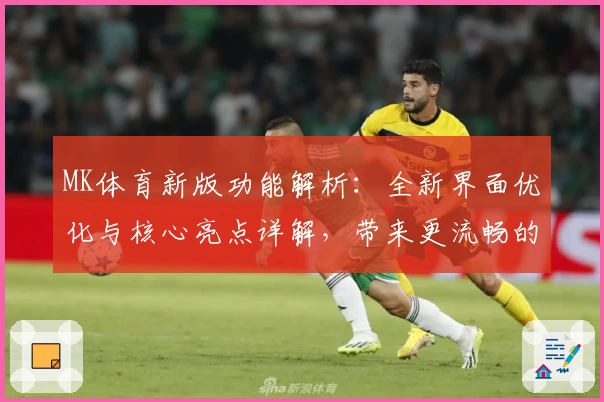 MK体育新版功能解析：全新界面优化与核心亮点详解，带来更流畅的使用体验