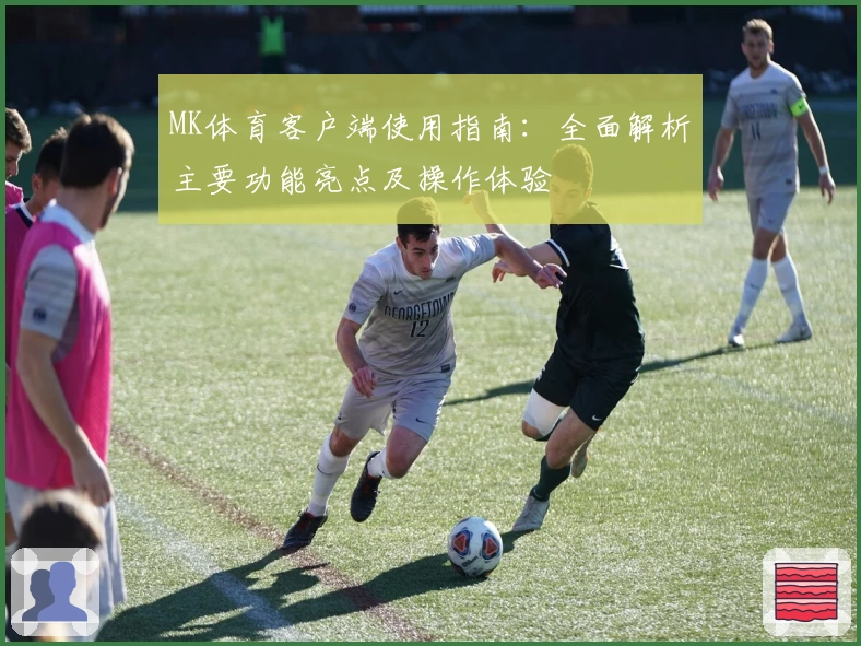 MK体育客户端使用指南：全面解析主要功能亮点及操作体验