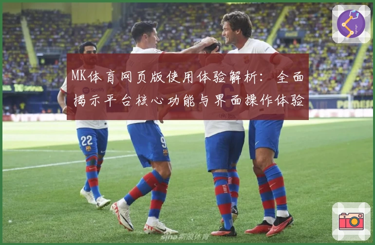 MK体育网页版使用体验解析：全面揭示平台核心功能与界面操作体验