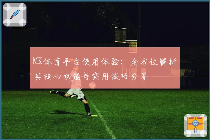 MK体育平台使用体验：全方位解析其核心功能与实用技巧分享