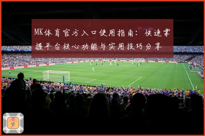 MK体育官方入口使用指南：快速掌握平台核心功能与实用技巧分享