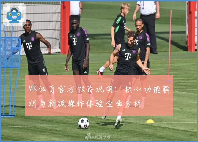 MK体育官方推荐说明：核心功能解析与新版操作体验全面分析