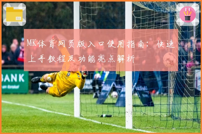 MK体育网页版入口使用指南：快速上手教程及功能亮点解析