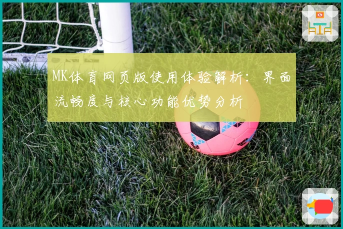 MK体育网页版使用体验解析：界面流畅度与核心功能优势分析