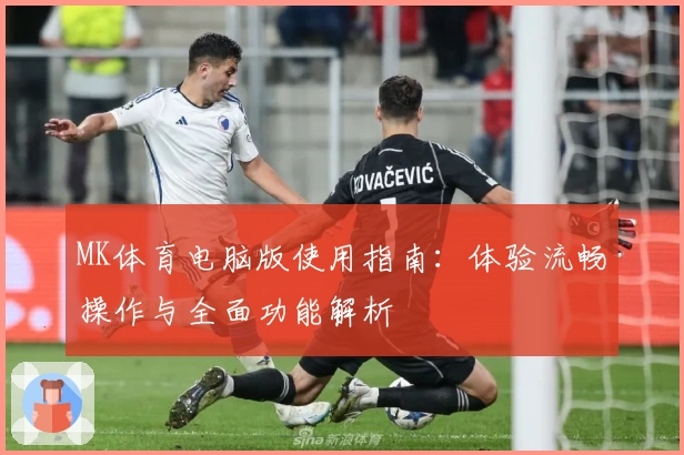 MK体育电脑版使用指南：体验流畅操作与全面功能解析