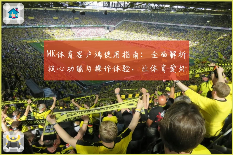 MK体育客户端使用指南：全面解析核心功能与操作体验，让体育爱好者畅享精彩互动