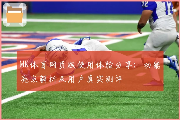 MK体育网页版使用体验分享：功能亮点解析及用户真实测评
