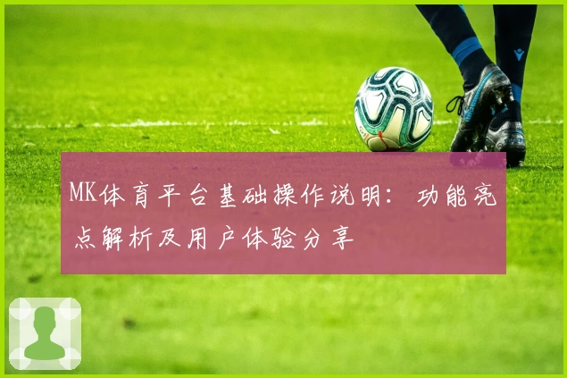 MK体育平台基础操作说明：功能亮点解析及用户体验分享