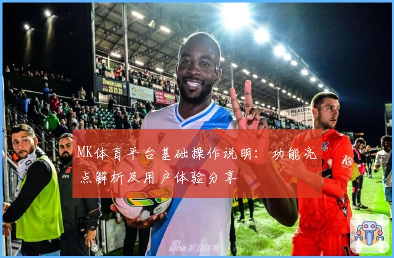 MK体育平台基础操作说明：功能亮点解析及用户体验分享